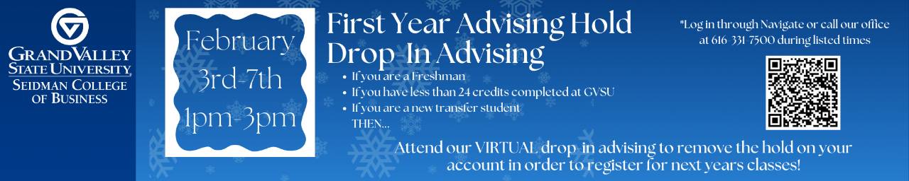 February 3rd-7th 1pm-3pm1st Year Advising Hold  Drop-In Advising  (freshmen, new transfers, less than 24 credits at GV) Attend VIRTUAL drop-in advising to remove the hold on your account in order to register for next years classes! 616.331.7500